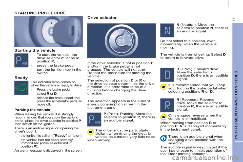 CITROEN BERLINGO ELECTRIC 2017 Handbook (in English) 11
INSTRUMENTS AND CONTROLS
Starting the vehicle
- To start the vehicle, the
drive selector must be in
position P
,
- press the brake pedal,
- torn the ignition key i CITROEN BERLINGO ELECTRIC 2017 Handbook (in English) 11
INSTRUMENTS AND CONTROLS
Starting the vehicle
- To start the vehicle, the
drive selector must be in
position P
,
- press the brake pedal,
- torn the ignition key i