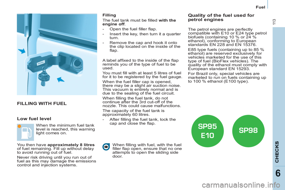 CITROEN BERLINGO ELECTRIC 2015 Handbook (in English) 11 3
6
Fuel
FILLING WITH FUEL
Low fuel level
Filling
The fuel tank must be fi lled with the
engine off
.
- Open the fuel fi ller fl ap.
- Insert the key, then turn CITROEN BERLINGO ELECTRIC 2015 Handbook (in English) 11 3
6
Fuel
FILLING WITH FUEL
Low fuel level
Filling
The fuel tank must be fi lled with the
engine off
.
- Open the fuel fi ller fl ap.
- Insert the key, then turn