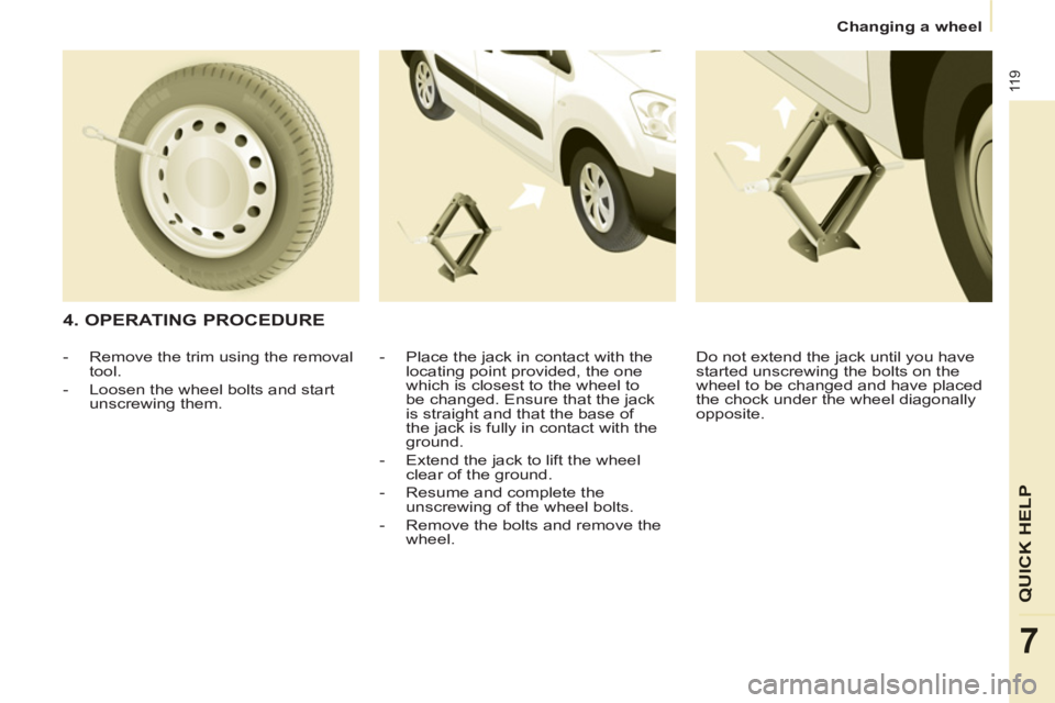 CITROEN BERLINGO ELECTRIC 2015 Handbook (in English) 11 9
QUICK HEL
P
7
Changing a wheel
4. OPERATING PROCEDURE
- Place the jack in contact with the
locating point provided, the one
which is closest to the wheel to
be changed. Ensure that CITROEN BERLINGO ELECTRIC 2015 Handbook (in English) 11 9
QUICK HEL
P
7
Changing a wheel
4. OPERATING PROCEDURE
- Place the jack in contact with the
locating point provided, the one
which is closest to the wheel to
be changed. Ensure that