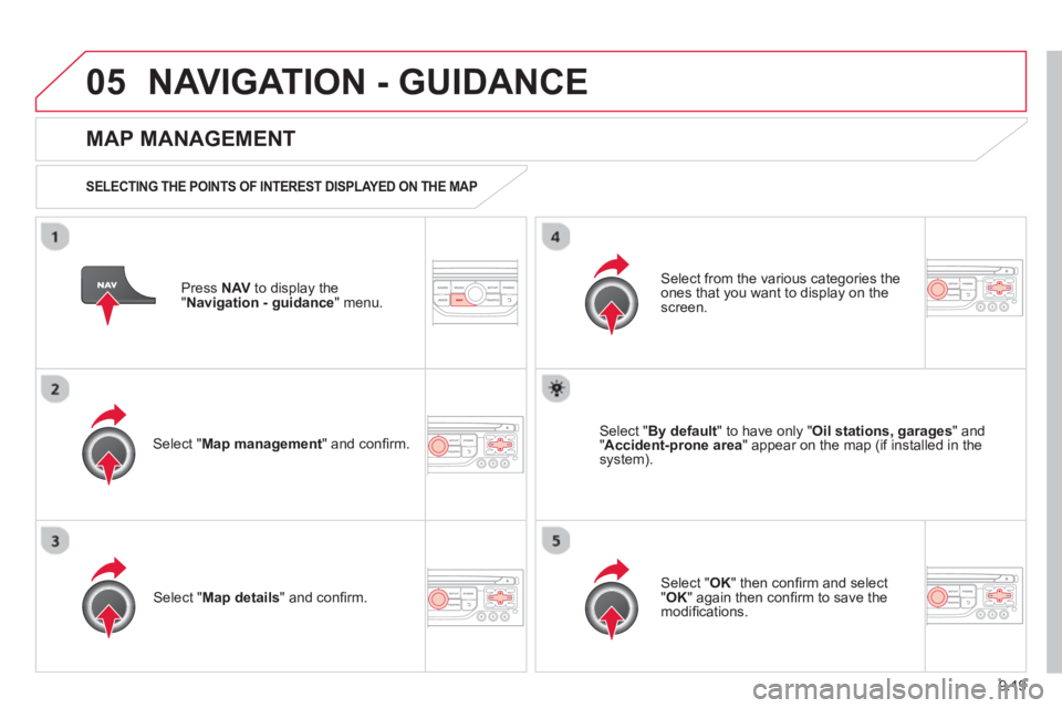 CITROEN BERLINGO ELECTRIC 2015  Handbook (in English) 9.19
05NAVIGATION - GUIDANCE 
Press  NAV  to display the
"Navigation - guidance" menu.  
  
MAP MANAGEMENT
SELECTING THE POINTS OF INTEREST DISPLAYED ON THE MAP 
Select " Map management " and conﬁ  
