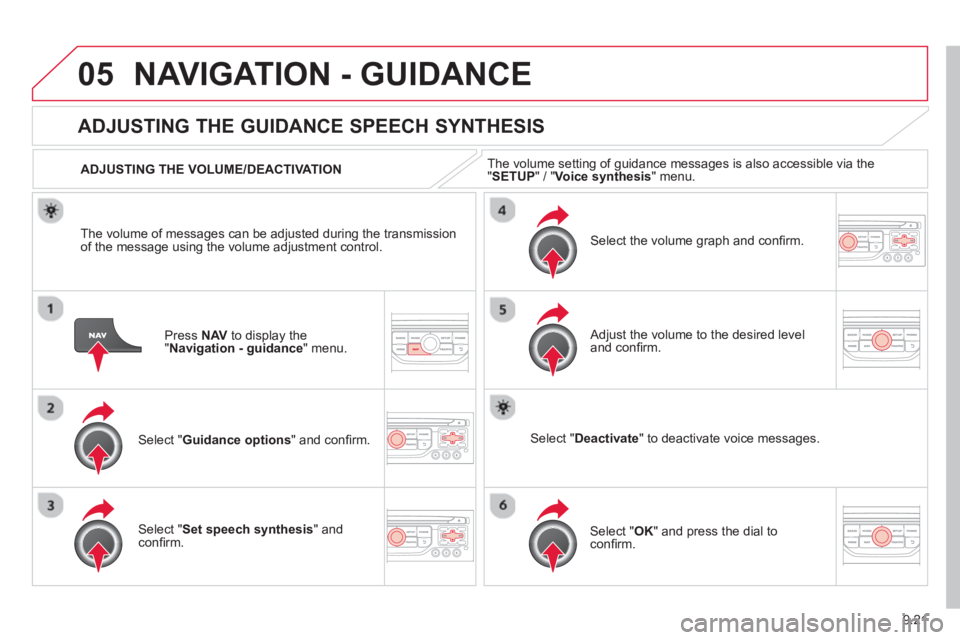 CITROEN BERLINGO ELECTRIC 2015  Handbook (in English) 9.21
05NAVIGATION - GUIDANCE 
Press  NAV  to display the"Navigation - guidance" menu.  
ADJUSTING THE GUIDANCE SPEECH SYNTHESIS 
Select " Guidance options " and conﬁ rm.  
  ADJUSTING THE VOLUME/DEA