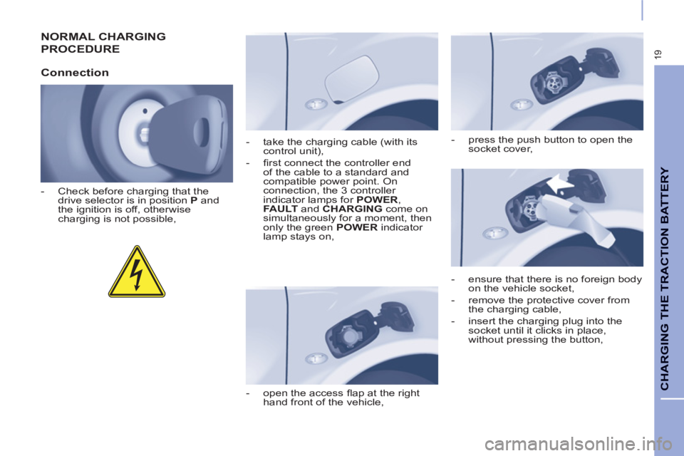CITROEN BERLINGO ELECTRIC 2015 Handbook (in English) 19
CHARGING THE TRACTION BATTERY
NORMAL CHARGING
PROCEDURE
Connection
- Check before charging that the
drive selector is in position P
and
the ignition is off, otherwise
chargi CITROEN BERLINGO ELECTRIC 2015 Handbook (in English) 19
CHARGING THE TRACTION BATTERY
NORMAL CHARGING
PROCEDURE
Connection
- Check before charging that the
drive selector is in position P
and
the ignition is off, otherwise
chargi