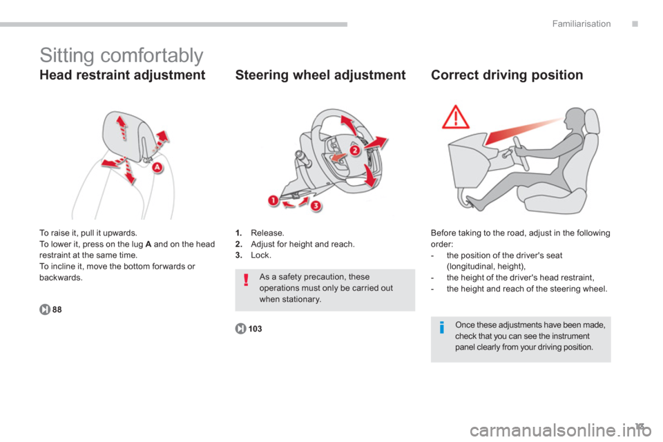 Citroen C4 PICASSO 2013 1.G Owners Manual .
13
Familiarisation
  Sitting comfortably 
 
 
Head restraint adjustment
 To raise it, pull it upwards. 
 To lower it, press on the lug  Aand on the headrestraint at the same time. 
  To incline it, 