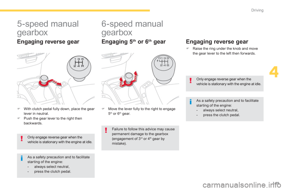 Citroen C4 PICASSO 2013 1.G Owners Manual 149
4
Driving
   
 
 
 
 
 
5-speed manual 
gearbox 
   
Engaging reverse gear 
�)With clutch pedal fully down, place the gear lever in neutral.�)Push the gear lever to the right then backwards.
 Only