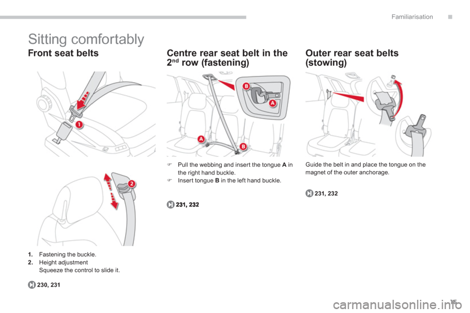 Citroen C4 PICASSO 2013 1.G User Guide .
15
Familiarisation
1.    Fastening the buckle. 2.Height adjustment  
  Squeeze the control to slide it.  
 
 
Front seat belts
230,231
Centre rear seat belt in the 
2nd 
 row (fastening) 
�) 
  Pull