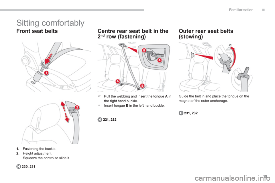 Citroen C4 PICASSO 2013 1.G Owners Manual .
15
Familiarisation
1.    Fastening the buckle. 2.Height adjustment  
  Squeeze the control to slide it.  
 
 
Front seat belts
230,231
Centre rear seat belt in the 
2nd 
 row (fastening) 
�) 
  Pull
