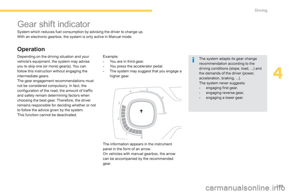 Citroen C4 PICASSO 2013 1.G User Guide 159
4
Driving
   
Operation
 
 
 
 
 
 
 
 
 
Gear shift indicator 
 
System which reduces fuel consumption by advising the driver to change up.
  With an electronic gearbox, the system is only active