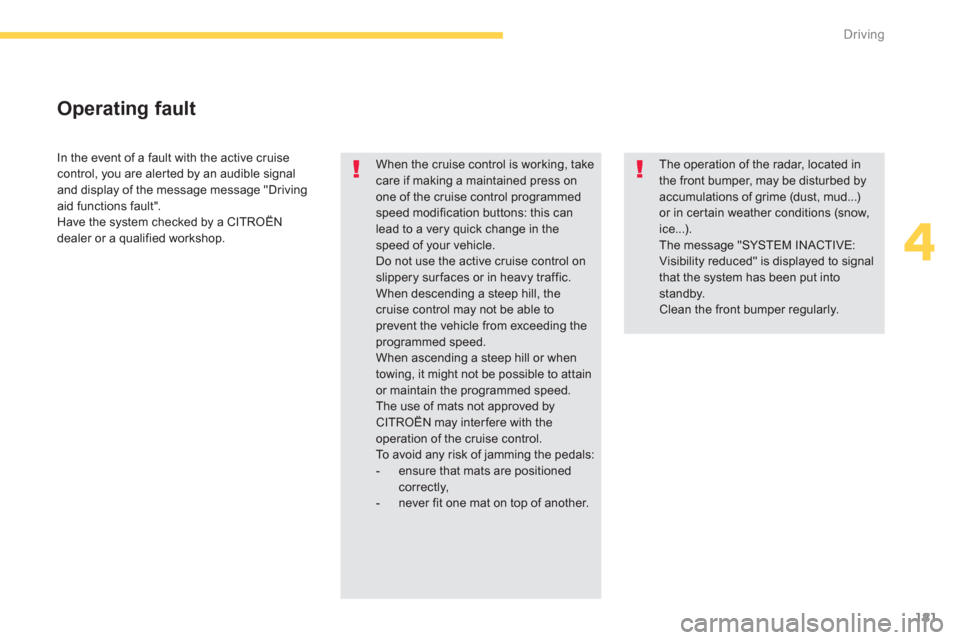 Citroen C4 PICASSO 2013 1.G Owners Manual 181
4
Driving
  In the event of a fault with the active cruisecontrol, you are alerted by an audible signal 
and display of the message message "Drivingaid functions fault".
  Have the system checked 