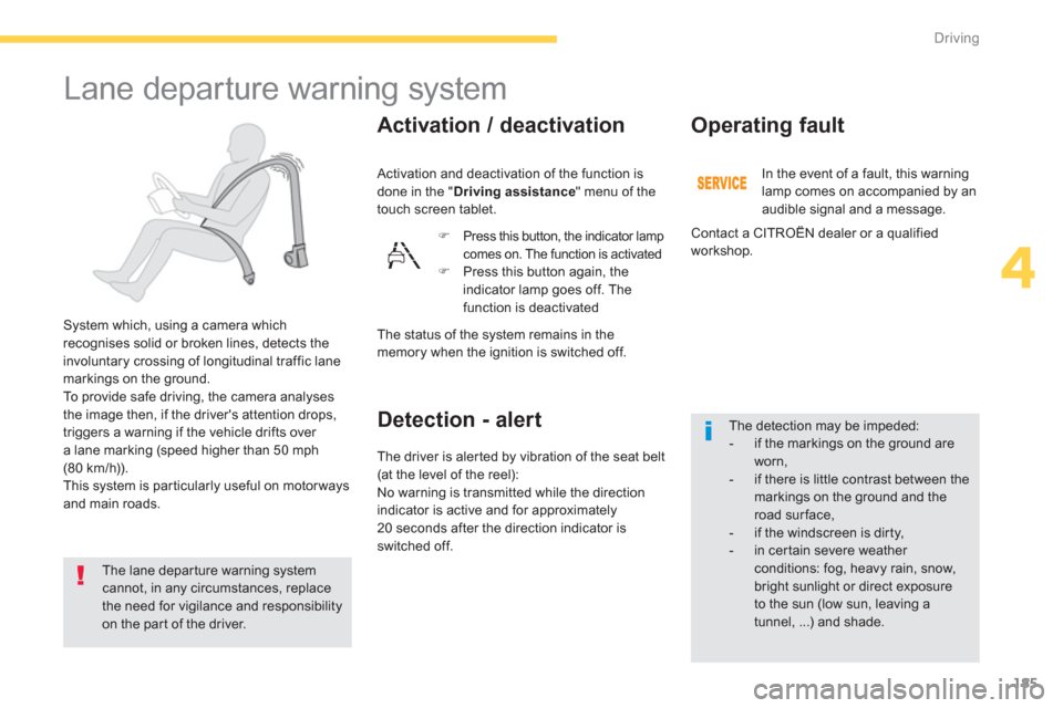 Citroen C4 PICASSO 2013 1.G Owners Manual 185
4
Driving
   
 
 
 
 
Lane departure warning system 
 
 
System which, using a camera which 
recognises solid or broken lines, detects the
involuntary crossing of longitudinal traffic lane marking