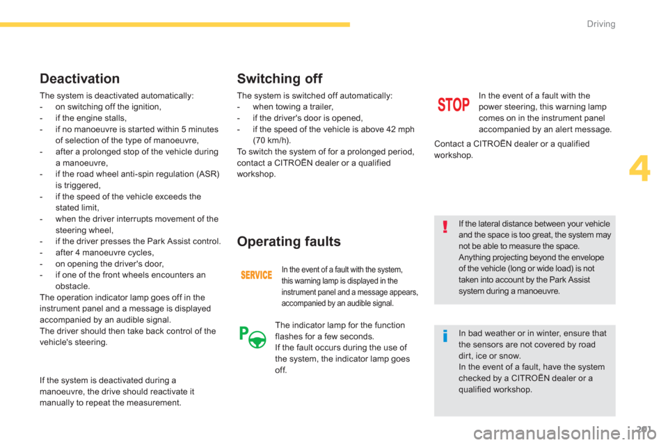 Citroen C4 PICASSO 2013 1.G Manual PDF 201
4
Driving
 The system is deactivated automatically: 
   
 
-   on switching off the ignition, 
   
-  if the engine stalls, 
   
-   if no manoeuvre is star ted within 5 minutes
of selection of th