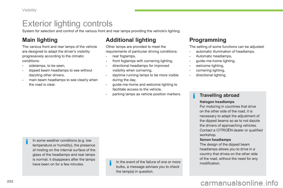 Citroen C4 PICASSO 2013 1.G Owners Manual 202
Visibility
   
 
 
 
 
 
 
 
 
 
 
 
 
 
Exterior lighting controls 
Main lighting 
The various front and rear lamps of the vehicleare designed to adapt the drivers visibility progressively accor
