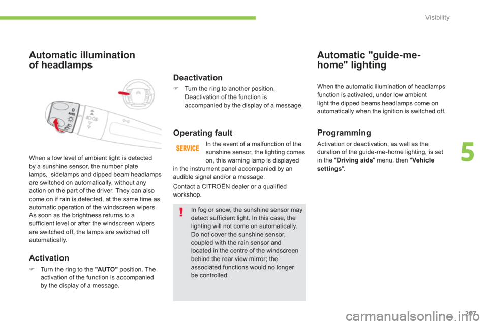 Citroen C4 PICASSO 2013 1.G Owners Manual 207
5
Visibility
Automatic illumination
of headlam
ps
   
Activation 
�)Turn the ring to the  "AUTO"position. The activation of the function is accompanied 
by the display of a message.   When a low l