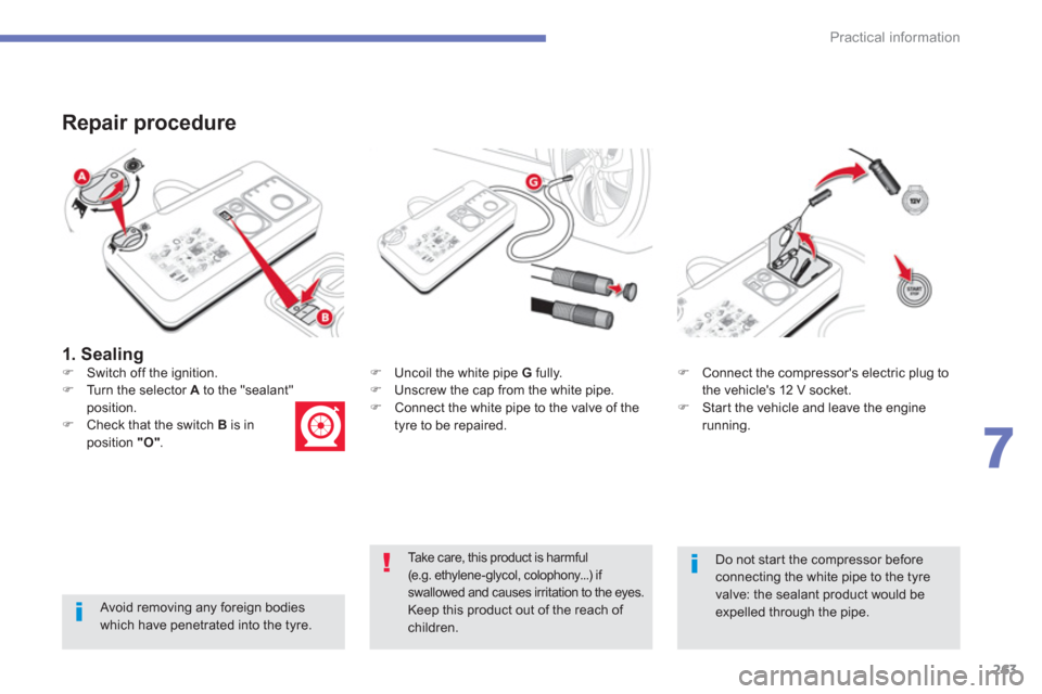 Citroen C4 PICASSO 2013 1.G Owners Manual 263
7
Practical information
   
1. Sealing
 
 
Repair procedure 
 
 Avoid removing any foreign bodieswhich have penetrated into the tyre.
�) 
  Uncoil the white pipe G 
 fully.�) 
  Unscrew the cap fr