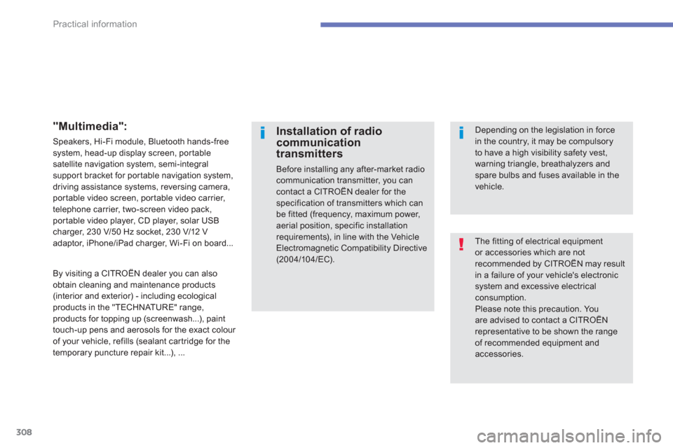 Citroen C4 PICASSO 2013 1.G Owners Manual 308
Practical information
  The fitting of electrical equipment or accessories which are not recommended by CITROËN may resultin a failure of your vehicles electronicsystem and excessive electricalc