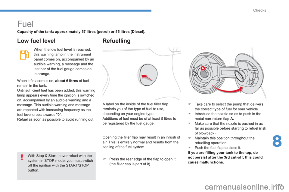 Citroen C4 PICASSO 2013 1.G Owners Manual 313
8
Checks
   
 
 
 
 
 
 
 
 
 
 
 
 
 
 
 
 
 
 
 
 
 
 
Fuel 
Capacity of the tank: approximately 57 litres (petrol) or 55 litres (Diesel).
 
 
Low fuel level
Refuelling 
When the low fuel level 