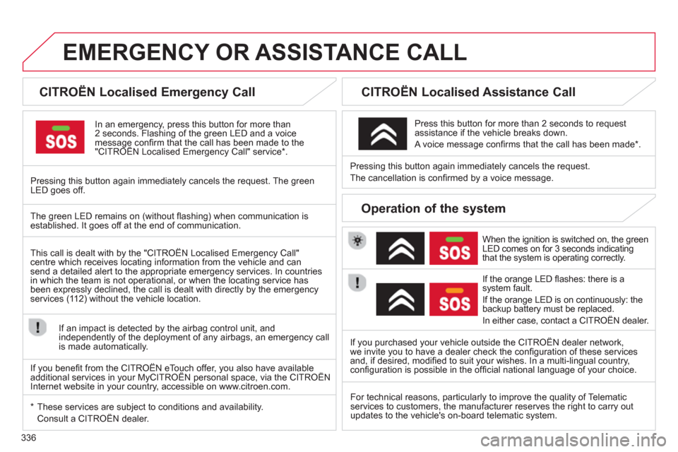 Citroen C4 PICASSO 2013 1.G Owners Manual 336
EMERGENCY OR ASSISTANCE CALL
CITROËN Localised Emergency Call
In an emergency, press this button for more than2 seconds. Flashing of the green LED and a voice message confi rm Citroen C4 PICASSO 2013 1.G Owners Manual 336
EMERGENCY OR ASSISTANCE CALL
CITROËN Localised Emergency Call
In an emergency, press this button for more than2 seconds. Flashing of the green LED and a voice message confi rm