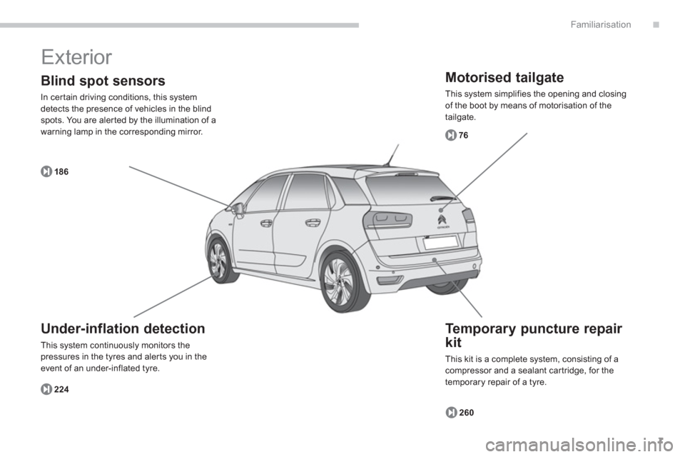 Citroen C4 PICASSO 2013 1.G Owners Manual .
7
Familiarisation
  Exterior 
 
 
Motorised tailgate 
 
This system simplifies the opening and closing of the boot by means of motorisation of the 
tailgate.
7
6
260 18
6
224
   
Te m p o r a ry pun