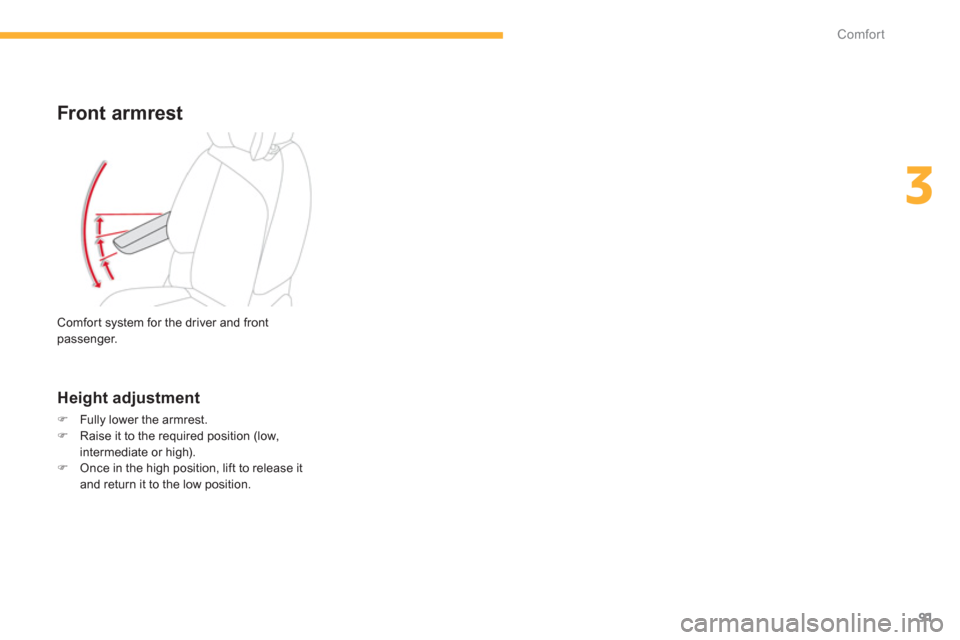 Citroen C4 PICASSO 2013 1.G Owners Manual 91
3
Comfort
Front armrest 
   
Height adjustment 
�)Fully lower the armrest. �)Raise it to the required position (low,
intermediate or high). �)Once in the high position, lift to release it and retur