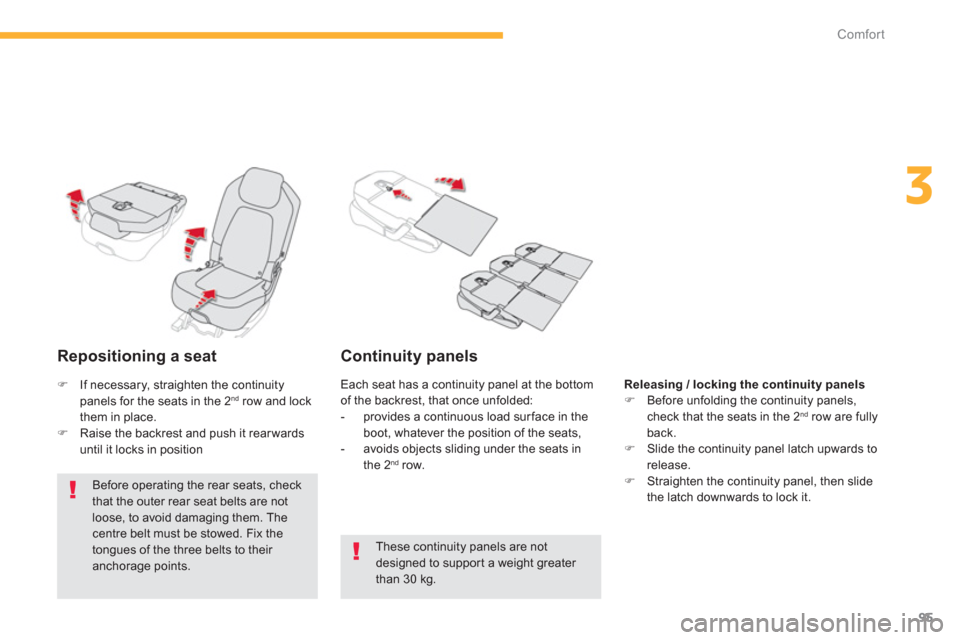 Citroen C4 PICASSO 2013 1.G Owners Manual 95
3
Comfort
   
Repositioning a seat
 
 
Before operating the rear seats, check that the outer rear seat belts are notloose, to avoid damaging them. The
centre belt must be stowed. Fix the tongues of