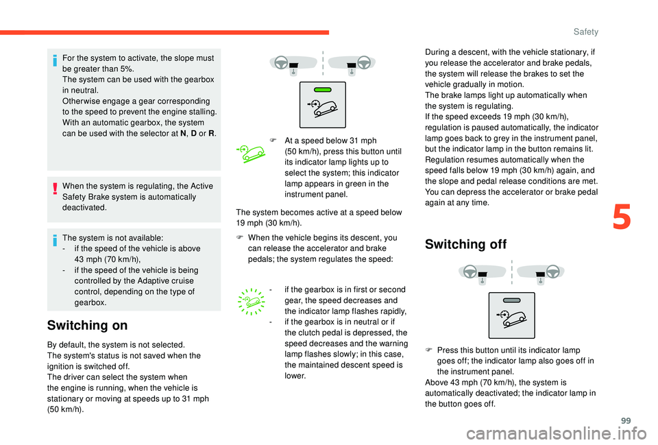CITROEN BERLINGO VAN 2019 Handbook (in English) 99
For the system to activate, the slope must
be greater than 5%.
The system can be used with the gearbox
in neutral.
Otherwise engage a gear corresponding
to the speed to prevent the engine stalli CITROEN BERLINGO VAN 2019 Handbook (in English) 99
For the system to activate, the slope must
be greater than 5%.
The system can be used with the gearbox
in neutral.
Otherwise engage a gear corresponding
to the speed to prevent the engine stalli