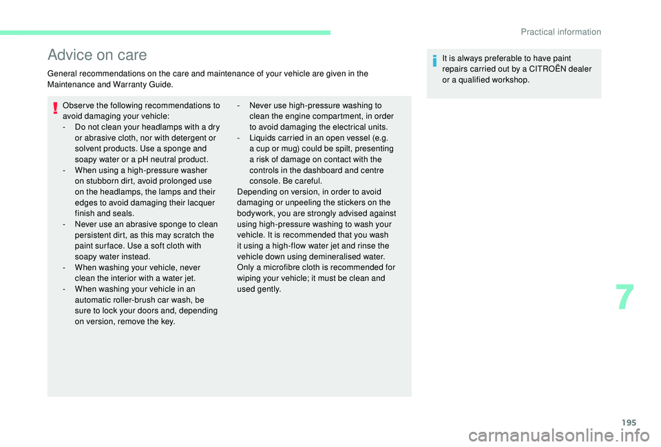 CITROEN BERLINGO VAN 2019 Handbook (in English) 195
Advice on care
General recommendations on the care and maintenance of your vehicle are given in the
Maintenance and Warranty Guide.Observe the following recommendations to
avoid damaging your ve CITROEN BERLINGO VAN 2019 Handbook (in English) 195
Advice on care
General recommendations on the care and maintenance of your vehicle are given in the
Maintenance and Warranty Guide.Observe the following recommendations to
avoid damaging your ve