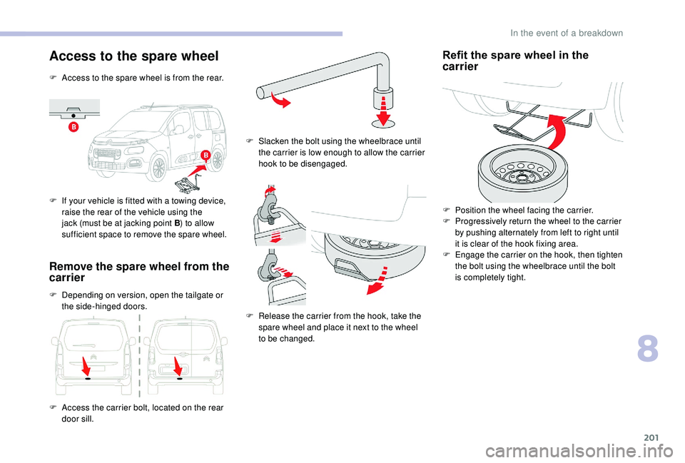 CITROEN BERLINGO VAN 2019 Handbook (in English) 201
Access to the spare wheel
F Access to the spare wheel is from the rear.
F
I
f your vehicle is fitted with a towing device,
raise the rear of the vehicle using the
jack (must be at jacking poin CITROEN BERLINGO VAN 2019 Handbook (in English) 201
Access to the spare wheel
F Access to the spare wheel is from the rear.
F
I
f your vehicle is fitted with a towing device,
raise the rear of the vehicle using the
jack (must be at jacking poin