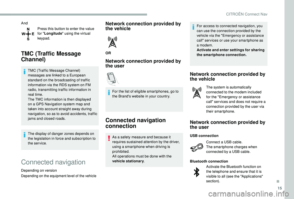 CITROEN BERLINGO VAN 2019  Handbook (in English) 15
AndPress this button to enter the value 
for "Longitude " using the virtual 
keypad.
TMC (Traffic Message 
Channel)
TMC (Traffic Message Channel) 
messages are linked to a European 
standar