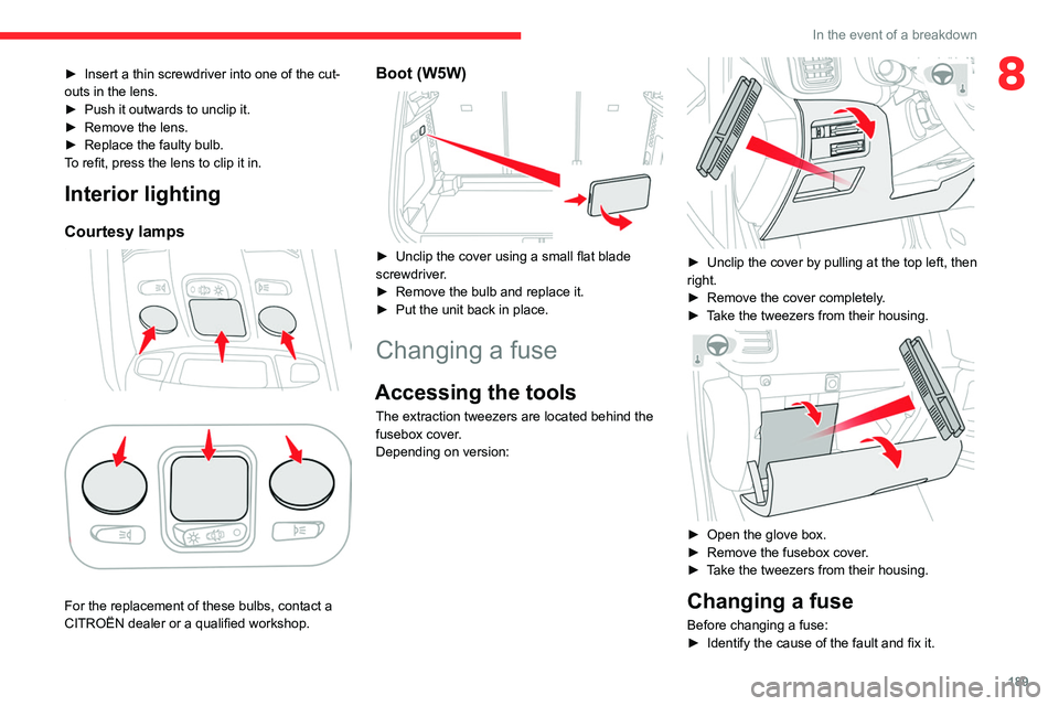 CITROEN C5 AIRCROSS DAG 2022  Handbook (in English) 189
In the event of a breakdown
8► Insert a thin screwdriver into one of the cut-
outs in the lens.
►
 
Push it outwards to unclip it.
►

 
Remove the lens.
►

 
Replace the faulty bulb.
T

o 