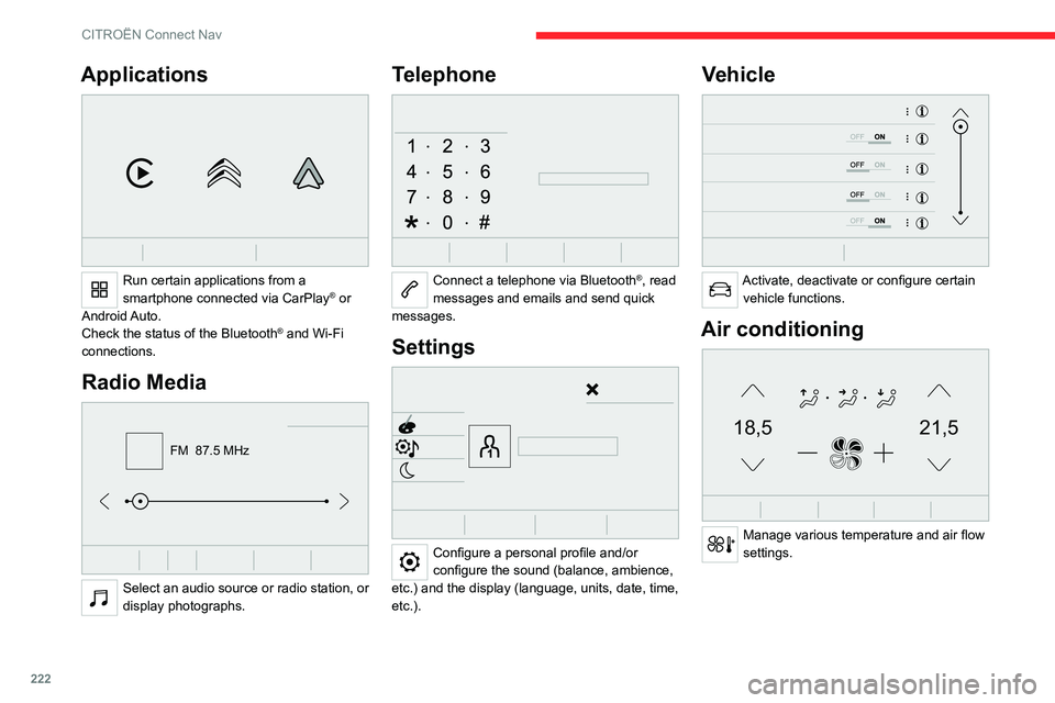 CITROEN C5 AIRCROSS 2022  Handbook (in English) 222
CITROËN Connect Nav
Applications 
 
Run certain applications from a 
smartphone connected via CarPlay® or 
Android Auto.
Check the status of the
 
Bluetooth
® and Wi-Fi 
connections.
Radio Medi