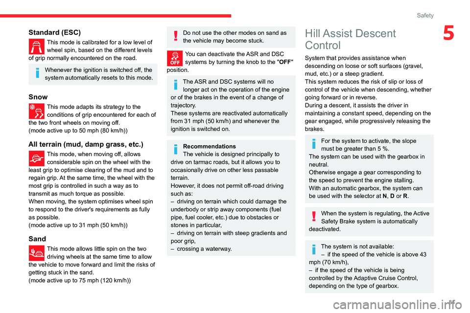 CITROEN C5 AIRCROSS 2022  Handbook (in English) 81
Safety
5Standard (ESC)
This mode is calibrated for a low level of wheel spin, based on the different levels 
of grip normally encountered on the road.
Whenever the ignition is switched off, the 
sy