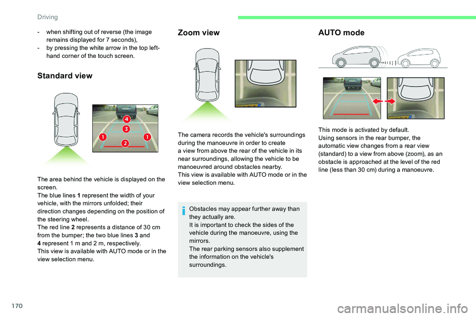 CITROEN C5 AIRCROSS DAG 2020  Handbook (in English) 170
Standard viewZoom view
Obstacles may appear further away than 
they actually are.
It is important to check the sides of the 
vehicle during the manoeuvre, using the 
mirrors.
The rear parking sens