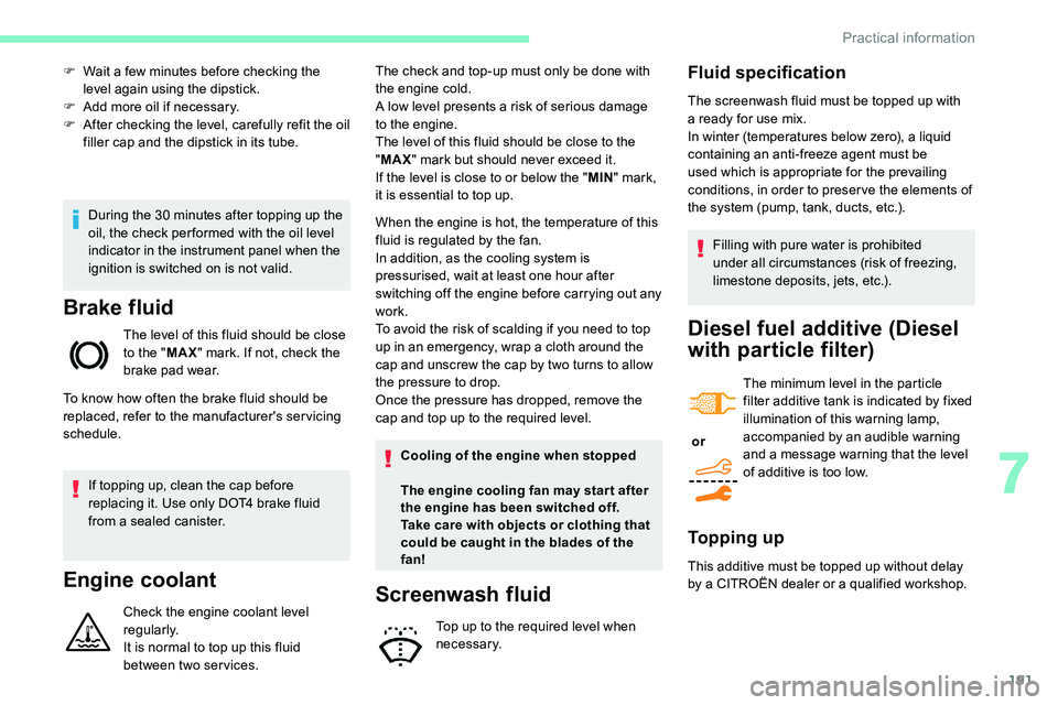 CITROEN C5 AIRCROSS DAG 2020  Handbook (in English) 191
During the 30 minutes after topping up the 
o il, the check per formed with the oil level 
indicator in the instrument panel when the 
ignition is switched on is not valid.
Brake fluid
The level o