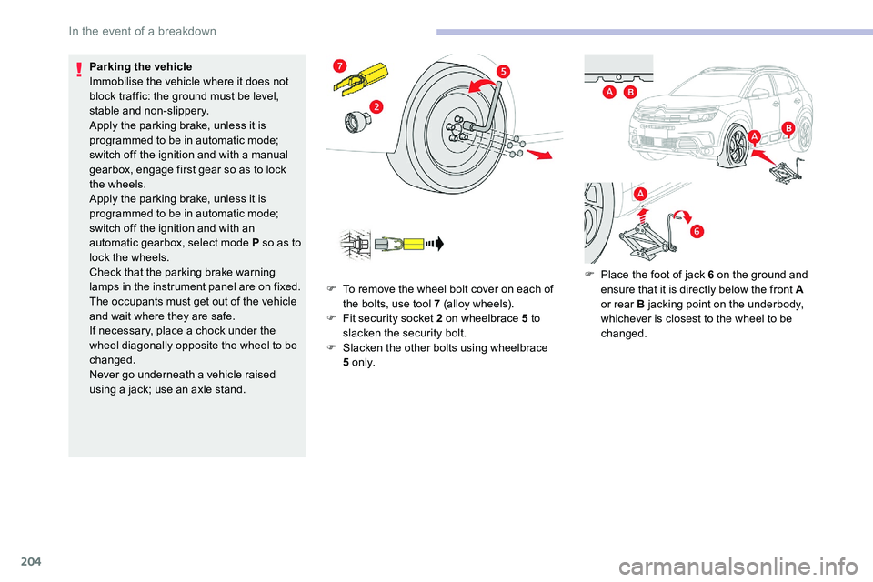 CITROEN C5 AIRCROSS DAG 2020  Handbook (in English) 204
Parking the vehicle
Immobilise the vehicle where it does not 
block traffic: the ground must be level, 
stable and non-slippery.
Apply the parking brake, unless it is 
programmed to be in automati