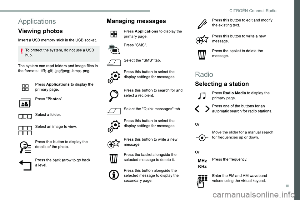CITROEN C5 AIRCROSS DAG 2020 Handbook (in English) 5
Applications
Viewing photos
Insert a USB memory stick in the USB socket.
T o protect the system, do not use a USB
hub.
The system can read folders and image files in
the formats: .tiff; .gif; .j CITROEN C5 AIRCROSS DAG 2020 Handbook (in English) 5
Applications
Viewing photos
Insert a USB memory stick in the USB socket.
T o protect the system, do not use a USB
hub.
The system can read folders and image files in
the formats: .tiff; .gif; .j