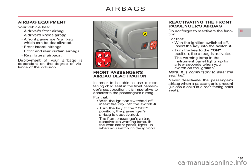 CITROEN C6 2012  Handbook (in English) 101
IIIA
AIRBAGS
AIRBAG EQUIPMENT
Yo ur vehicle has:A drivers front airbag.
A drivers knees airbag.
A front passengers airbag 
which can be deactivated.
Front lateral airba
gs.
Front and rear curta
