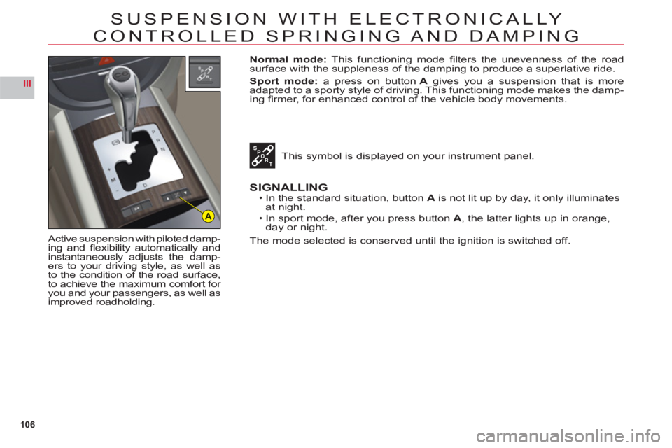 CITROEN C6 2012 Handbook (in English) 106
III
A
SUSPENSION WITH ELECTRONICALLY
CONTROLLED SPRINGING AND DAMPING
Active suspension with piloted damp-
ing and fl exibility automatically and
instantaneously adjusts the damp-ers to your dr CITROEN C6 2012 Handbook (in English) 106
III
A
SUSPENSION WITH ELECTRONICALLY
CONTROLLED SPRINGING AND DAMPING
Active suspension with piloted damp-
ing and fl exibility automatically and
instantaneously adjusts the damp-ers to your dr