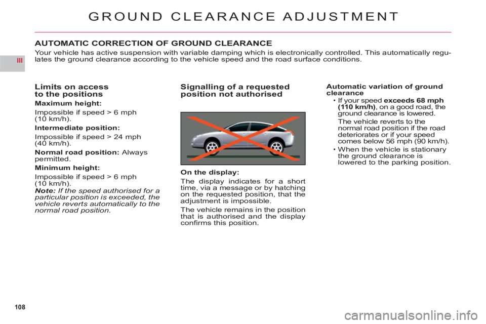 CITROEN C6 2012 Handbook (in English) 108
III
GROUND CLEARANCE ADJUSTMENT
AUTOMATIC CORRECTION OF GROUND CLEARANCE
Your vehicle has active suspension with variable damping which is electronically controlled. This automatically regu-lates CITROEN C6 2012 Handbook (in English) 108
III
GROUND CLEARANCE ADJUSTMENT
AUTOMATIC CORRECTION OF GROUND CLEARANCE
Your vehicle has active suspension with variable damping which is electronically controlled. This automatically regu-lates