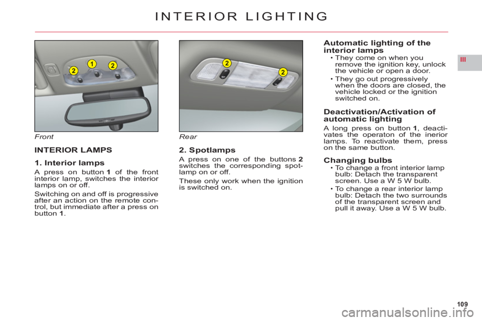 CITROEN C6 2012  Handbook (in English) 109
III221
2
2
INTERIOR LIGHTING
Front
INTERIOR LAMPS
1. Interior lamps
A press on button 1 of the front
interior lamp, switches the interior lamps on or off.
Switching on and off is progressiveafter 