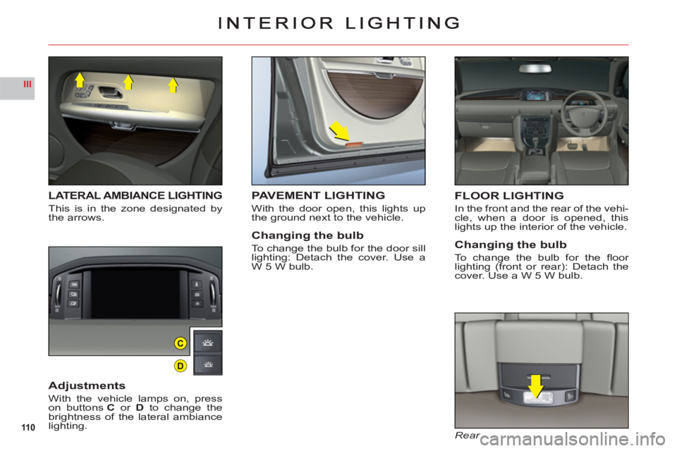 CITROEN C6 2012  Handbook (in English) 110
III
C
D
LATERAL AMBIANCE LIGHTING
This is in the zone designated bythe arrows.
Adjustments
With the vehicle lamps on, presson buttonsC or D to change the
brightness of the lateral ambiancelighting