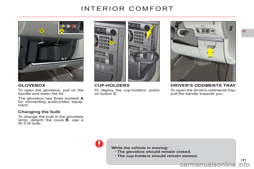CITROEN C6 2012  Handbook (in English) 111
IIIAB
INTERIOR COMFORT
GLOVEBOX
To open the glovebox, pull on thehandle and lower the lid.
The glovebox has three socketsAfor connecting audio/video equip-ment.
Changing the bulb
To change the bul