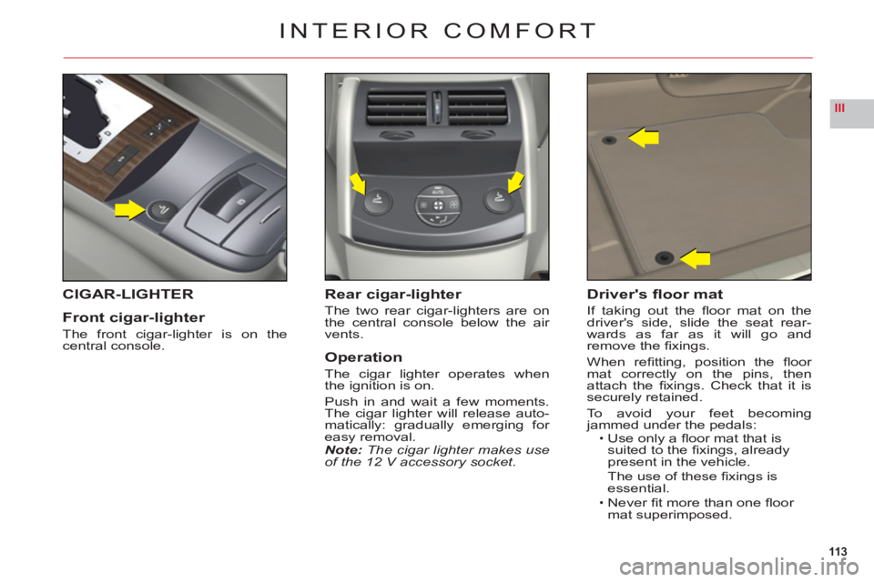 CITROEN C6 2012 Handbook (in English) 113
III
INTERIOR COMFORT
CIGAR-LIGHTER
Front ci
gar-lighter
The front cigar-lighter is on thecentral console.
Rear cigar-lighter
The two rear cigar-lighters are on
the central console below the air
CITROEN C6 2012 Handbook (in English) 113
III
INTERIOR COMFORT
CIGAR-LIGHTER
Front ci
gar-lighter
The front cigar-lighter is on thecentral console.
Rear cigar-lighter
The two rear cigar-lighters are on
the central console below the air