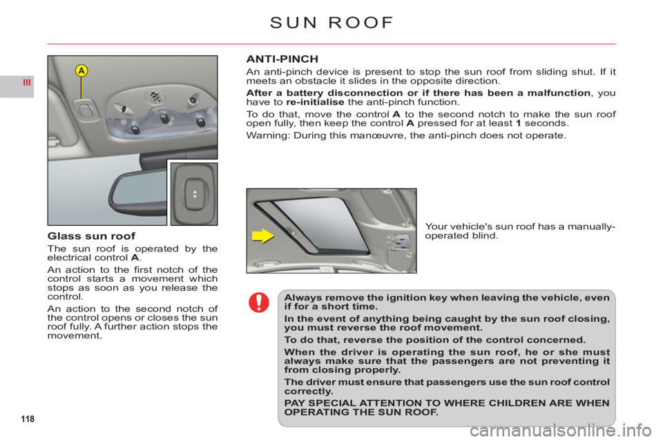 CITROEN C6 2012  Handbook (in English) 118
III
A
SUN ROOF
Glass sun roof
The sun roof is operated by theelectrical controlA.
An action to the ﬁ rst notch of thecontrol starts a movement whichstops as soon as you release thecontrol.
An ac