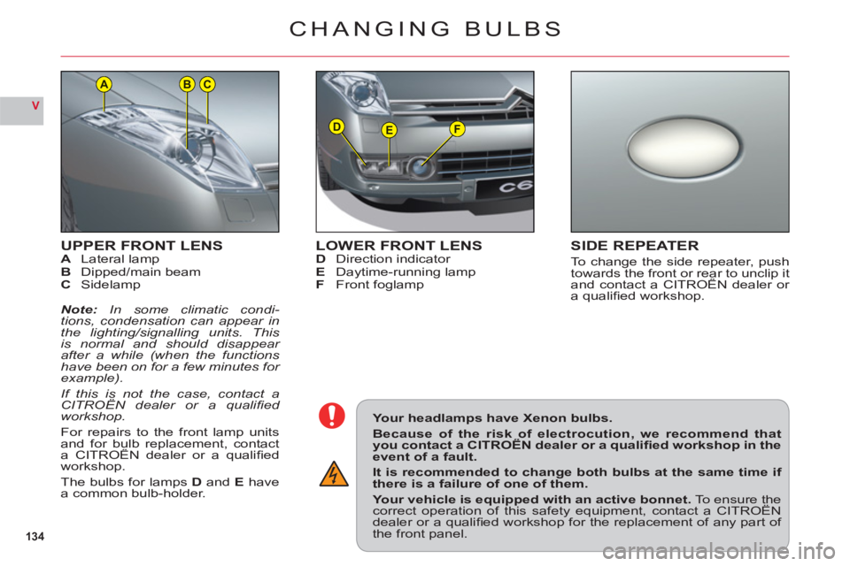 CITROEN C6 2012  Handbook (in English) 134
V
DEF
ACB
UPPER FRONT LENSALateral lampBDipped/main beamC Sidelamp
Note:In some climatic condi-tions, condensation can appear inthe lighting/signalling units. This is normal and should disappear 
