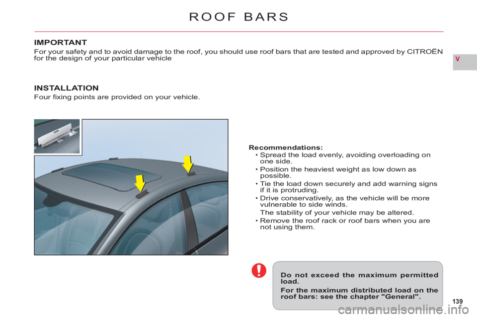 CITROEN C6 2012  Handbook (in English) 139
V
ROOF BARS
Do not exceed the maximum permittedload.
For the maximum distributed load on theroof bars: see the chapter "General".
Recommendations:Spread the load evenly, avoiding overloading onone