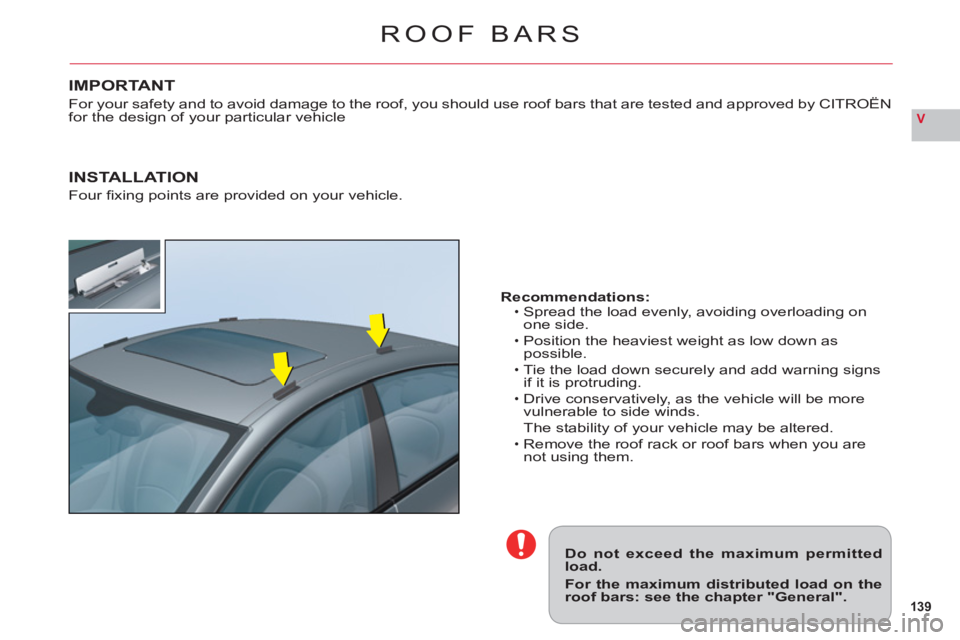 CITROEN C6 2012  Handbook (in English) 139
V
ROOF BARS
Do not exceed the maximum permittedload.
For the maximum distributed load on theroof bars: see the chapter "General".
Recommendations:Spread the load evenly, avoiding overloading onone