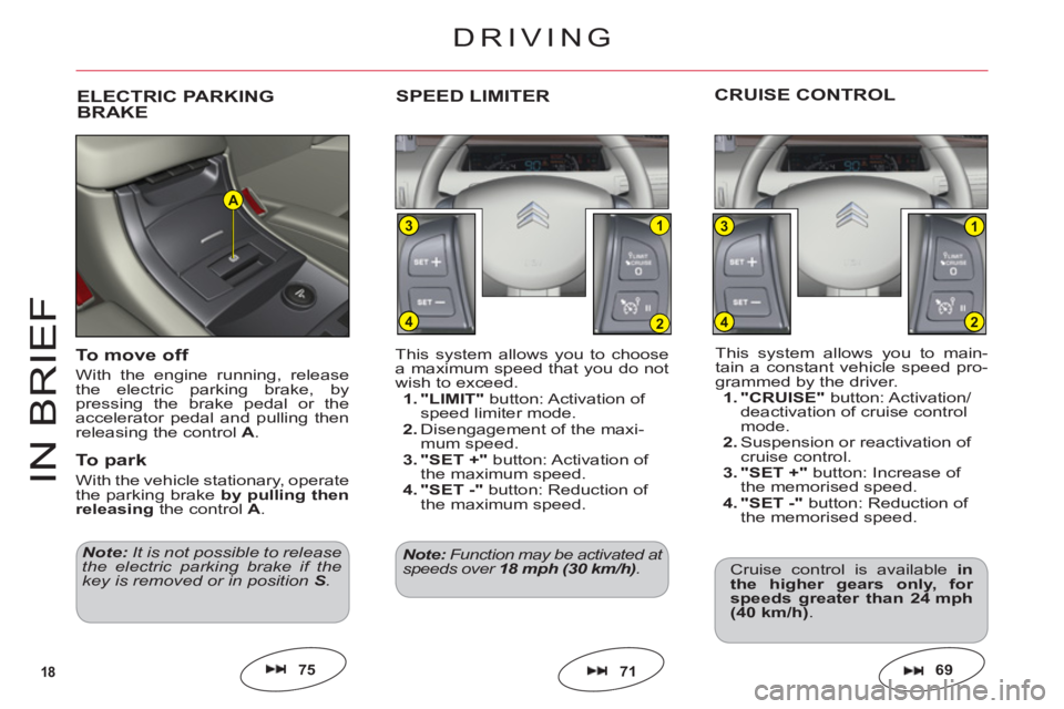 CITROEN C6 2012  Handbook (in English) 18
1
2
3
4
1
2
3
4
A
IN BRIE
F
This system allows you to main-
tain a constant vehicle speed pro-grammed by the driver.1. "CRUISE" button: Activation/deactivation of cruise controlmode.2.Suspension or