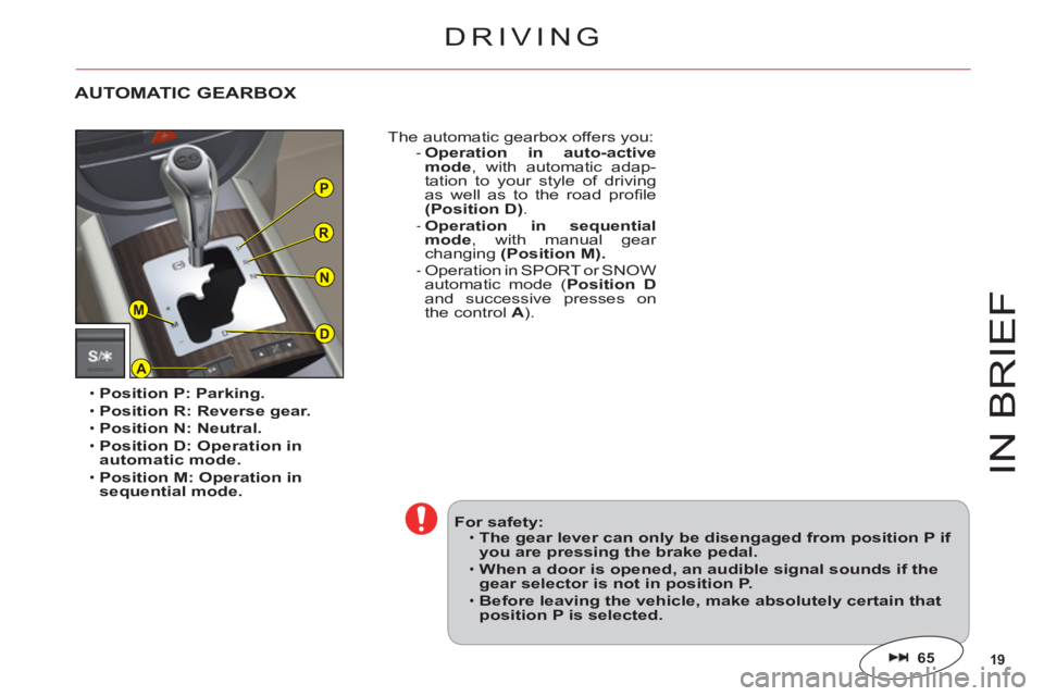 CITROEN C6 2012  Handbook (in English) 19
P
R
N
A
D
M
IN BRIE
F
Position P: Parking.
Position R: Reverse gear.
Position N: Neutral.Position D: Operation in automatic mode.
Position M: Operation in
sequential mode.
•
•
••
•
The au
