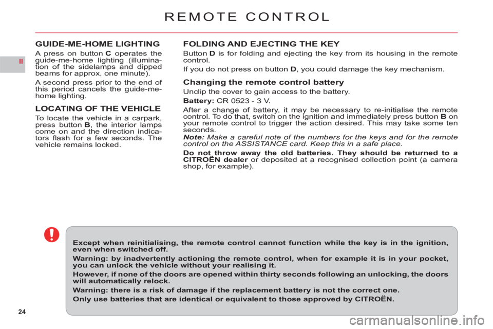 CITROEN C6 2012  Handbook (in English) 24
II
REMOTE CONTROL
FOLDING AND EJECTING THE KEY
ButtonD is for folding and ejecting the key from its housing in the remotecontrol.
If 
you do not press on button D, you could damage the key mechanis