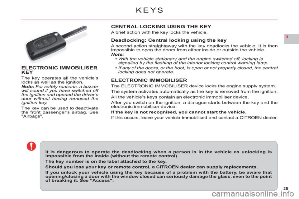 CITROEN C6 2012  Handbook (in English) 25
II
KEYS
It is dangerous to operate the deadlocking when a person is in the vehicle as unlocking is impossible from the inside (without the remote control).
The key number is on the label attached t