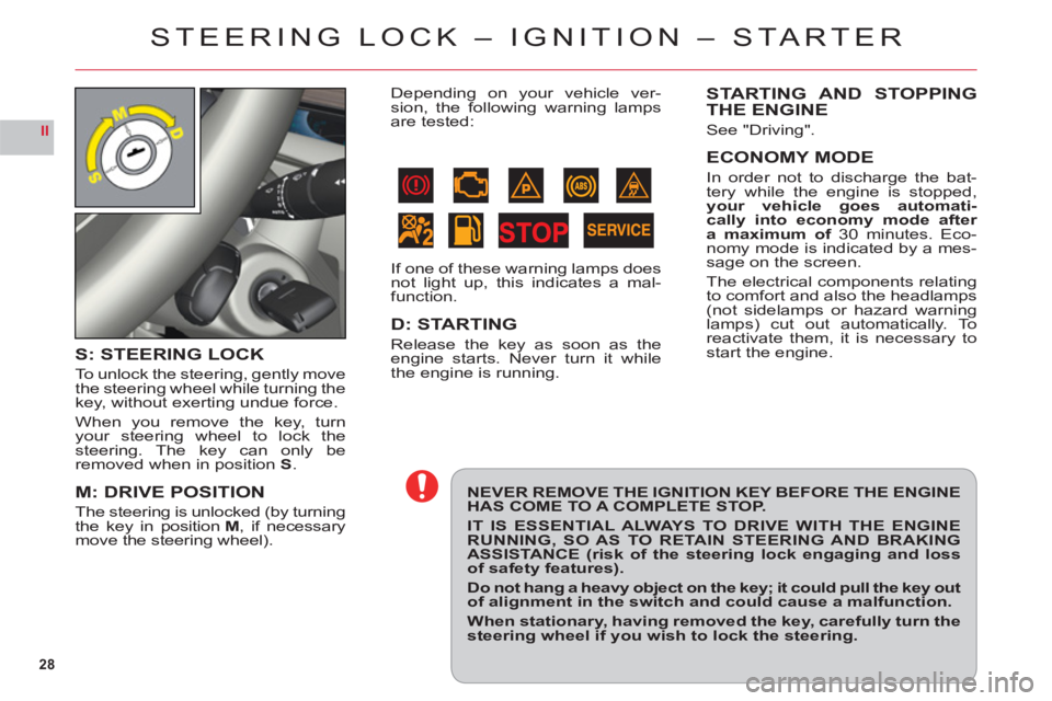 CITROEN C6 2012  Handbook (in English) 28
II
STEERING LOCK – IGNITION – STA R T ER
NEVER REMOVE THE IGNITION KEY BEFORE THE ENGINE HAS COME TO A COMPLETE STOP.
IT IS ESSENTIAL ALWAYS TO DRIVE WITH THE ENGINE RUNNING, SO AS TO RETAIN ST
